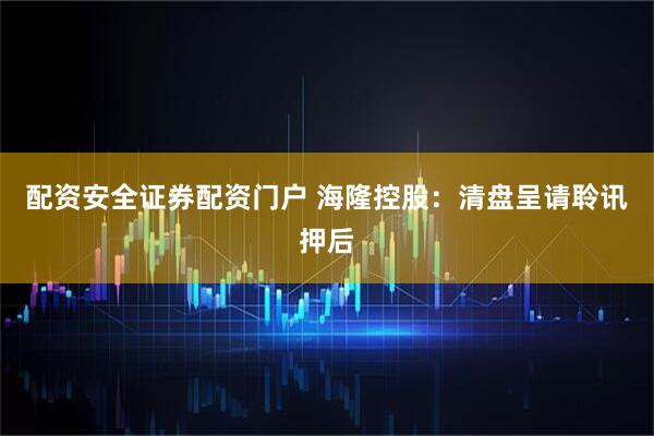 配资安全证券配资门户 海隆控股：清盘呈请聆讯押后