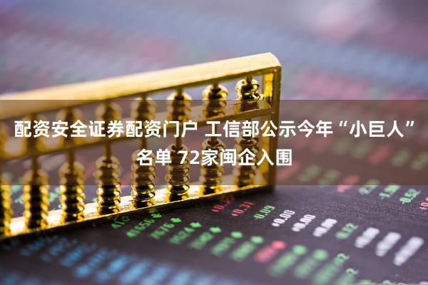 配资安全证券配资门户 工信部公示今年“小巨人”名单 72家闽企入围