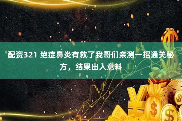 配资321 绝症鼻炎有救了我哥们亲测一招通关秘方，结果出人意料