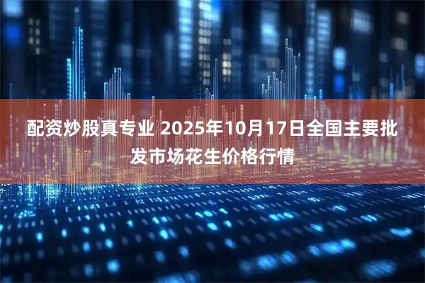 配资炒股真专业 2025年10月17日全国主要批发市场花生价格行情