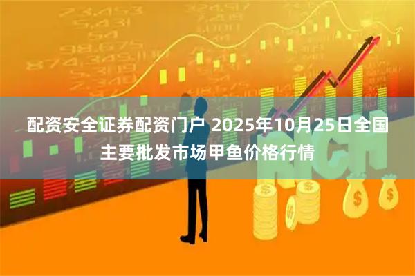 配资安全证券配资门户 2025年10月25日全国主要批发市场甲鱼价格行情