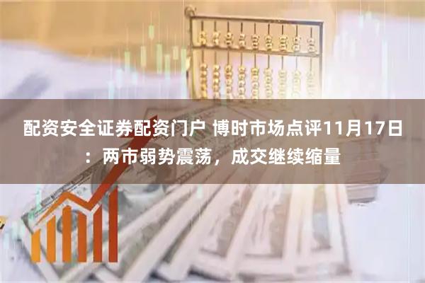 配资安全证券配资门户 博时市场点评11月17日：两市弱势震荡，成交继续缩量