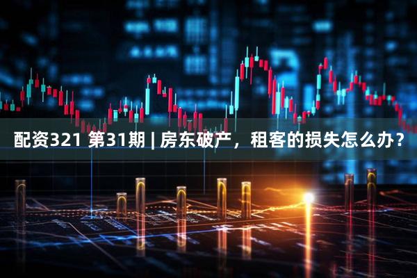 配资321 第31期 | 房东破产,租客的损失怎么办?